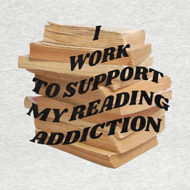 I work to support my reading addiction by PhraseAndPhrase